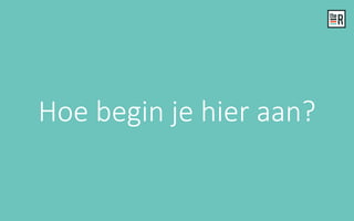 Hoe begin je hier aan?
 