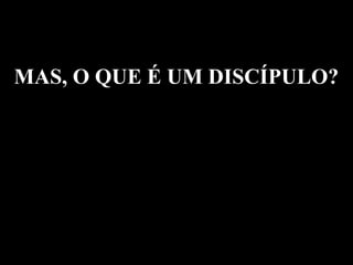 MAS, O QUE É UM DISCÍPULO?
 