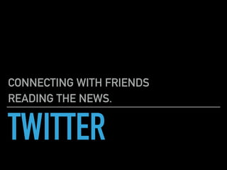 TWITTER
CONNECTING WITH FRIENDS
READING THE NEWS.
 