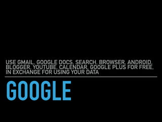 GOOGLE
USE GMAIL, GOOGLE DOCS, SEARCH, BROWSER, ANDROID,
BLOGGER, YOUTUBE, CALENDAR, GOOGLE PLUS FOR FREE,
IN EXCHANGE FOR USING YOUR DATA
 