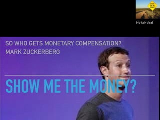 SHOW ME THE MONEY?
SO WHO GETS MONETARY COMPENSATION?
MARK ZUCKERBERG
No fair deal
 