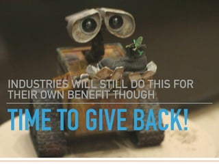 TIME TO GIVE BACK!
INDUSTRIES WILL STILL DO THIS FOR
THEIR OWN BENEFIT THOUGH
 