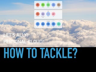 HOW TO TACKLE?
LET’S ALLY!
PERSONAL CLOUD!
 