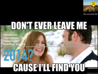 2014?
RETARGETING
REMARKETING
TRANSPARENCY
INDIVIDUAL BENEFITS
Do not track fail
 