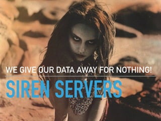 SIREN SERVERS
WE GIVE OUR DATA AWAY FOR NOTHING!
 