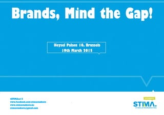 Brands, Mind the Gap! 
Heysel Palace 10, Brussels 
19th March 2015 #STIMAsc15 www.facebook.com/stimastudents www.stimastudents.be stimastudents@gmail.com  