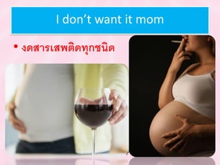 I don’t want it mom
• งดสำรเสพติดทุกชนิด
 