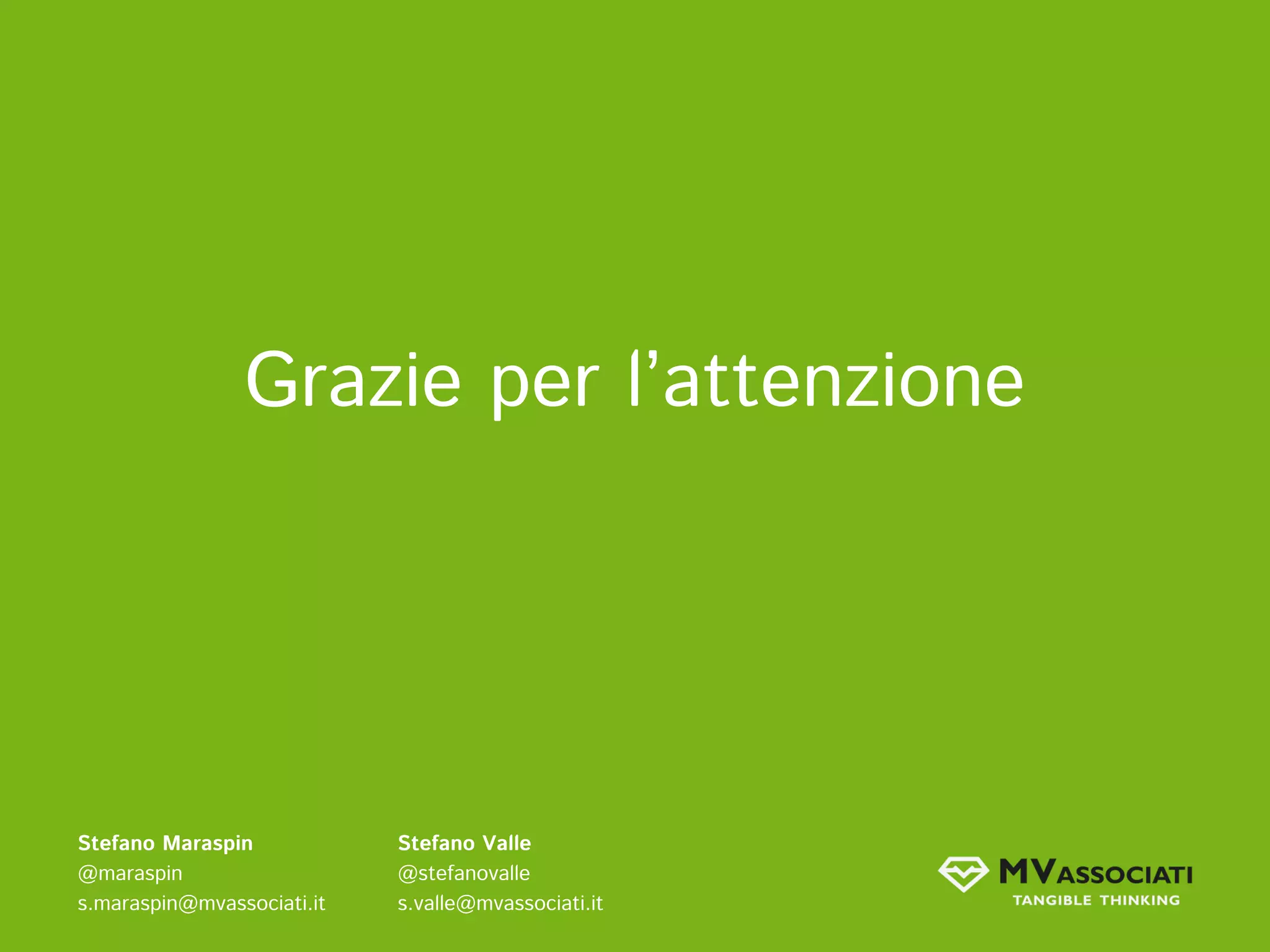 Grazie per l’attenzione




Stefano Maraspin            Stefano Valle
@maraspin                   @stefanovalle
s.maraspin@mvassociati.it   s.valle@mvassociati.it
 