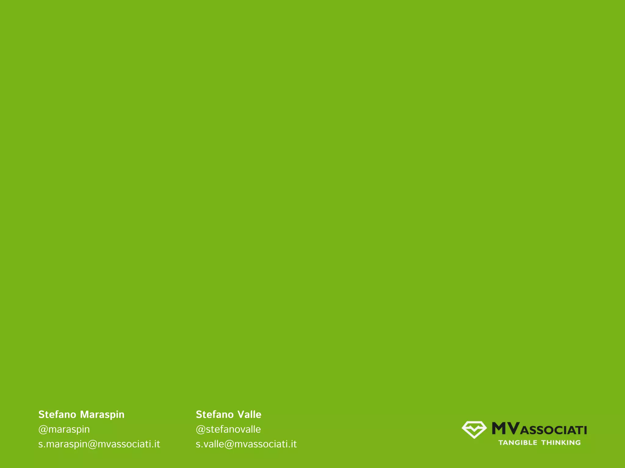 Stefano Maraspin            Stefano Valle
@maraspin                   @stefanovalle
s.maraspin@mvassociati.it   s.valle@mvassociati.it
 