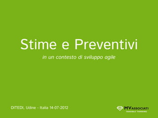 Stime e Preventivi
                  in un contesto di sviluppo agile




DITEDI, Udine - Italia 14-07-2012
 