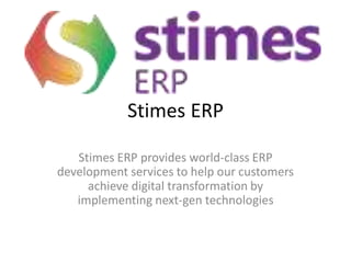 Stimes ERP
Stimes ERP provides world-class ERP
development services to help our customers
achieve digital transformation by
implementing next-gen technologies
 