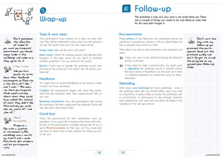 19
www.stimmt.ch
18
www.stimmt.ch
Your participants have worked on a topic for some time
now. They will be interested to know what you are going to
do with the results and what the next steps will be.
You might want to receive feedback on two levels in order
to learn for future workshops.
Thank the participants for their contribution and say
goodbye. If you would like to capture the mood and satis-
faction of the participants, consider letting them fill out a
quick Mood barometer on their way out. You could also
ask them to leave their e-mail address for follow-ups etc.
at the exit.
I like, I wish
Ask partici-
pants to write
down their feedback
statements on Post-its
in the form of “I like…”
and “I wish…”. This ensu-
res that participants
think constructively
about what they would
have wished for instead
of what they didn’t like.
Alternatively you could
also use „more of...“ and
„less of...“
Tasks & next steps
Feedback
Good bye
Mood
barometer
Prepare a
flip with a question
or statement („This
workshop was a worth
my time.*) and a scale.
Distribute dot stickers
and let participants
rate.
Assign tasks: Who will do what until when?
0pen issues: Check the „parking space“ and decide what
happens to the open issues. Do you need to schedule
another workshop? Can you prioritize the issues?
Results: Clarify how to handle the workshop results: Who
will receive the protocol? Until when? Are the results con-
fidential?
Content: Are participants happy with what they achie-
ved? Did the workshop meet their expectations? Why or
why not?
Workshop facilitation: How did participants feel during
the workshop? Did they understand the methods? What did
they like best? What least? Why?
Don’t postpone
the allocation
of tasks! If
you want participants’
commitment, you should
assign tasks in the
workshop and make sure
they agree to it.
Follow-up
The workshop is over, but your work is not quite done yet. There
are a couple of things you need to do now. Reserve some time
for this and don‘t forget it.
Make photos of any flipcharts you produced during the
workshop. A smartphone camera is all you need. Name the
files so people know what’s on them.
Think about the kind of documentation your recipients will
need:
Don’t wait too
long with any
follow-up you
promised the parti-
cipants. Send out the
protocol quickly and
don’t forget to track
the progress on any
agreed-upon follow-up
tasks.
Write down your learnings for future workshops – even if
the workshop went well you should reflect upon your skills
as a facilitator. It always helps to review the workshops with
a co-facilitator or participant to see, through someone
else‘s experience, what went well and what still needs to be
tweaked on the next go around.
Documentation
Debriefing
If they just want to be informed, sharing the flipchart
photos is enough.
If they need to make a presentation, you might want
to digitalize the workshop results in another format
like Excel, Word or PowerPoint etc. Ask early on if there
is a desired template you should be using for docu-
mentation.
E
Wrap-up
5
 