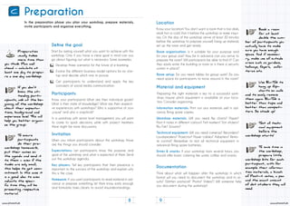 8 9
www.stimmt.chwww.stimmt.ch
Preparation
Preparation
usually takes
more time than
you think. Plan well
ahead – calculate at
least one day to prepa-
re a one day workshop.
In the preparation phase you plan your workshop, prepare materials,
invite participants and organize everything.
Start by asking yourself what you want to achieve with this
workshop. Only if you have a clear goal in mind can you
go about figuring out what is necessary. Some examples:
Know your participants! What are their individual goals?
What is their state of knowledge? What are their respecti-
ve experiences with workshops? Who is supportive of your
„cause“ and who is sceptical?
In a workshop with senior level management, you will want
to come to quick decisions, while with project members
there might be more discussions.
When you inform participants about the workshop, those
are the things you should consider:
Expectations: Let participants know the purpose and
goal of the workshop and what is expected of them. Send
out the workshop agenda.
Key players: Tell key participants that their presence is
important to the success of the workshop and explain why
this is the case.
Homework: If you want participants to read material in ad-
vance or prepare something, let them know early enough
and formulate tasks clearly to avoid misunderstandings.
Define the goal
Participants
Invitation
Develop three scenarios for the future of e-banking.
Evolve the different business model options for my star-
tup and decide which one to pursue.
Get participants to understand and apply the key
concepts of social media communication.
If you don’t
know the at-
tending parti-
cipants, ask at the be-
ginning of the workshop
about their expecta-
tions, background and
experience level. This will
help you better organi-
ze the group.
To ensure
participants
do their pre-
workshop homework,
put their names on
the agenda and send it
to them – even if the
tasks are only small,
this helps to get com-
mitment. In this case it
is a good idea to even
indicate the speci-
fic time they will be
presenting respective
material.
Use Blu-Tak to
hang up flip-
charts on walls
and to easily remove
them again. Blu-Tak is
better than tape and
better than competi-
tors. So stock up!
Test all tech-
nical equipment
before the
workshop starts!
Book a room
for at least
double the num-
ber of participants you
actually have to make
sure you have enough
space. And if necessa-
ry, make use of outside
areas such as gardens,
hallways, foyers, cafe-
terias etc.
Know your location! You don’t want a room that is too dark,
small, hot or cold. Visit it before the workshop or make inqui-
ries. On the day of the workshop arrive at least 30 minutes
before the workshop to prepare yourself, hang up material,
set up the room and get ready.
Preparing the right materials is key to a successful work-
shop. Inquire which equipment is available at your loca-
tion. Consider organizing:
Think about what will happen after the workshop. In which
format will you need to document the workshop and its re-
sults? (Written protocol? Photo? Video?) Will someone help
you document during the workshop?
Location
Material and equipment
Documentation
Room organization: Is it suitable for your purpose and
for your group size? How far in advance can you arrive to
prepare the room? Will participants be able to find it? Can
they easily enter the building or room or is there a security
system in place?
Room setup: Do you need tables for group work? Do you
need space for participants to move around in the room?
Information materials: Print out any materials well in ad-
vance. Bring spare copies.
Workshop materials: Will you need flip charts? Paper?
Post-it notes in different colours? Felt markers? Dot stickers?
Blu-Tak? Scissors?
Technical equipment: Will you need cameras? Recorders?
Loudspeakers? Projector? Power cables? Adapters? Remo-
te control? Remember to test all technical equipment in
advance! Bring spare batteries.
Drinks & snacks: If your workshop lasts several hours, you
should offer basic catering like water, coffee and snacks.
To save time in
the workshop,
prepare little
workshop kits for each
participant, with for
example their informa-
tion materials, a bunch
of Post-it notes, a pen
and the exact amount
of dot stickers they will
need.
C
 