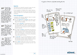 10
www.stimmt.ch
The agenda is an important instrument to keep your work-
shop structured and your participants informed.
Put your agenda on a flipchart that is always visible du-
ring the workshop and use Post-its for the times and the
content! This allows you to stay flexible and make changes
if necessary.
To prepare your workshop’s agenda it helps to consider
the following time management tips:
Agenda
Time management
If you have to
adjust your
agenda, commu-
nicate changes clearly,
give your reasons for
them and get the ag-
reement of the parti-
cipants!
Create two
agendas: Make
your own like
a script with exact
timing, instructions and
optional content. Make
the one for partici-
pants a broad outline,
just specific enough to
make them feel com-
fortable. This allows you
to be flexible without
having to justify every
change you make.
Plan time generously and flexibly. Think about which
optional topics you could add or leave out depen-
ding on the time available.
Don’t guess, calculate! If 10 participants have 5 minu-
tes each to present their ideas, it will take 50 minutes
pure presentation time. To this you should add another
20 minutes for the introduction and the changeover
between presenters.
Don‘t forget the breaks. If participants know there are
breaks, they will concentrate more on the workshop and
postpone reading e-mails or making phone calls. Sche-
dule 5-10 minutes every 1.5 hours. Don’t be surprised
that it takes an additional 5-10 minutes until everyone
is back and ready to continue.
To save time you can split participants up to work
simultaneously in different groups (remember to plan a
time slot where the results can be shared). Or you can
let participants prepare something in advance.
Bring a watch to keep track of time. You may also pro-
ject the time on the wall so everyone can see it and
there are no surprises.
Even if you are
an experienced
facilitator,
always ask someone for
feedback on your agenda!
Test all the technical
equipment in advance and
practice for example
how you explain a task
or a method.
An agenda at Stimmt usually looks something like this:
Your workshop‘s goal
Blu-Tack
The
flip‘s
title
Yellow
Post-its
for agenda
items
Green Post-its
for milestones
or breaks
Blue
Post-its
for time
Title of the
workshop
Date of the
workshop
 