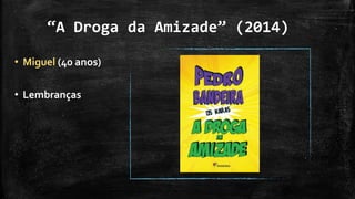 “A Droga da Amizade” (2014)
• Miguel (40 anos)
• Lembranças
 