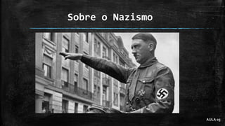 Sobre o Nazismo
AULA 05
 