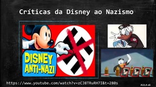 https://www.youtube.com/watch?v=zCJ8TRuRH7I&t=280s AULA 06
Críticas da Disney ao Nazismo
 