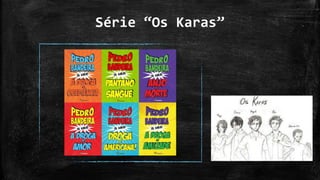 Série “Os Karas”
 