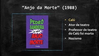 “Anjo da Morte” (1988)
• Calú
• Ator de teatro
• Professor de teatro
do Calú foi morto
• Nazismo
 