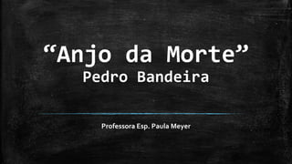 “Anjo da Morte”
Pedro Bandeira
Professora Esp. Paula Meyer
 