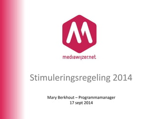 Stimuleringsregeling 2014 
Mary Berkhout – Programmamanager 
17 sept 2014 
 