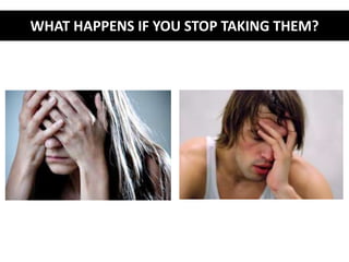 WHAT HAPPENS IF YOU STOP TAKING THEM? 
 