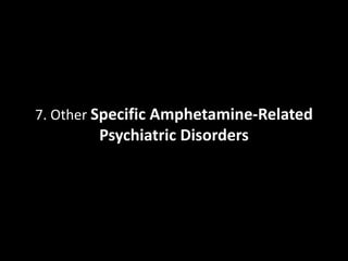 7. Other Specific Amphetamine-Related 
Psychiatric Disorders 
 