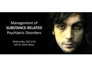 Management of 
SUBSTANCE-RELATED 
Psychiatric Disorders 
Wednesday, 19/11/14 
A/P Dr. Ramli Musa 
 