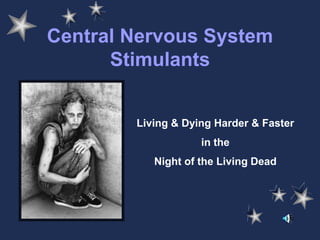 Central Nervous System
Stimulants
Living & Dying Harder & Faster
in the
Night of the Living Dead
 
