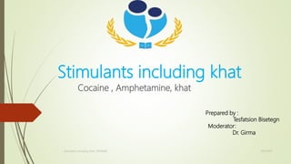 Stimulants including khat
Cocaine , Amphetamine, khat
8/5/2022
Stimulants including khat, SPHMMC
Prepared by :
Tesfatsion Bisetegn
Moderator:
Dr. Girma
 