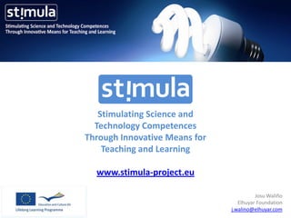 Stimulating Science and
  Technology Competences
Through Innovative Means for
    Teaching and Learning

  www.stimula-project.eu

                                         Josu Waliño
                                  Elhuyar Foundation
                               j.walino@elhuyar.com
 