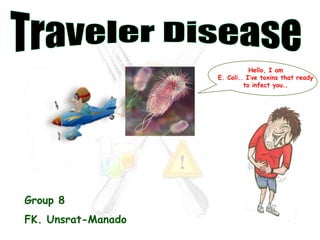 Hello, I am
                    E. Coli.. I’ve toxins that ready
                             to infect you..




Group 8
FK. Unsrat-Manado
 