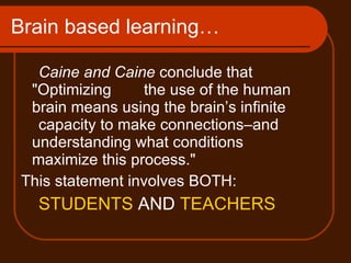 Brain based learning…  <ul><ul><li>Caine and Caine  conclude that &quot;Optimizing  the use of the human brain means using...