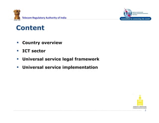 Telecom Regulatory Authority of India
Content
 Country overview
 ICT sector
 Universal service legal framework
 Universal service implementation
2
 