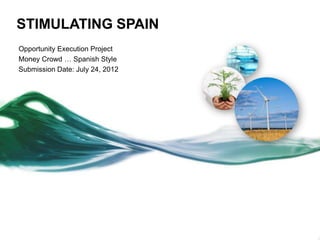 STIMULATING SPAIN
Opportunity Execution Project
Money Crowd … Spanish Style
Submission Date: July 24, 2012
 