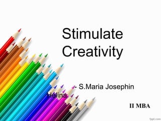 Stimulate
Creativity
- S.Maria Josephin
Helina
II MBA
 