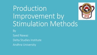 Production
Improvement by
Stimulation Methods
By
Syed Nawaz
Delta Studies Institute
Andhra University
 