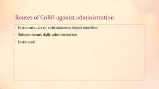 Routes of GnRH agonist administration
• Intramuscular or subcutaneous depot injection
• Subcutaneous daily administration
• Intranasal
 