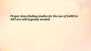 • Proper dose-finding studies for the use of GnRH in
ART are still urgently needed.
 