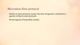 Microdose flare protocol
• Similar to short protocol, except the dose of agonist is reduced to a
quarter of that in short protocol.
• 50 microgram of leuprolide acetate.
 