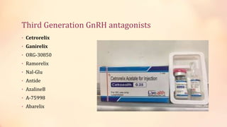 Third Generation GnRH antagonists
• Cetrorelix
• Ganirelix
• ORG-30850
• Ramorelix
• Nal-Glu
• Antide
• AzalineB
• A-75998
• Abarelix
 