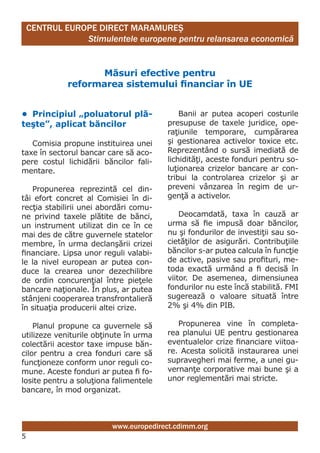 CENTRUL EUROPE DIRECT MARAMUREŞ
                Stimulentele europene pentru relansarea economică


                   măsuri efective pentru
             reformarea sistemului financiar în UE


• Principiul „poluatorul plă-               Banii ar putea acoperi costurile
teşte”, aplicat băncilor                presupuse de taxele juridice, ope-
                                        raţiunile temporare, cumpărarea
   Comisia propune instituirea unei     şi gestionarea activelor toxice etc.
taxe în sectorul bancar care să aco-    Reprezentând o sursă imediată de
pere costul lichidării băncilor fali-   lichidităţi, aceste fonduri pentru so-
mentare.                                luţionarea crizelor bancare ar con-
                                        tribui la controlarea crizelor şi ar
   Propunerea reprezintă cel din-       preveni vânzarea în regim de ur-
tâi efort concret al Comisiei în di-    genţă a activelor.
recţia stabilirii unei abordări comu-
ne privind taxele plătite de bănci,         Deocamdată, taxa în cauză ar
un instrument utilizat din ce în ce     urma să fie impusă doar băncilor,
mai des de către guvernele statelor     nu şi fondurilor de investiţii sau so-
membre, în urma declanşării crizei      cietăţilor de asigurări. Contribuţiile
financiare. Lipsa unor reguli valabi-   băncilor s-ar putea calcula în funcţie
le la nivel european ar putea con-      de active, pasive sau profituri, me-
duce la crearea unor dezechilibre       toda exactă urmând a fi decisă în
de ordin concurenţial între pieţele     viitor. De asemenea, dimensiunea
bancare naţionale. În plus, ar putea    fondurilor nu este încă stabilită. FMI
stânjeni cooperarea transfrontalieră    sugerează o valoare situată între
în situaţia producerii altei crize.     2% şi 4% din PIB.

    Planul propune ca guvernele să         Propunerea vine în completa-
utilizeze veniturile obţinute în urma   rea planului UE pentru gestionarea
colectării acestor taxe impuse băn-     eventualelor crize financiare viitoa-
cilor pentru a crea fonduri care să     re. Acesta solicită instaurarea unei
funcţioneze conform unor reguli co-     supravegheri mai ferme, a unei gu-
mune. Aceste fonduri ar putea fi fo-    vernanţe corporative mai bune şi a
losite pentru a soluţiona falimentele   unor reglementări mai stricte.
bancare, în mod organizat.



                         www.europedirect.cdimm.org
5
 