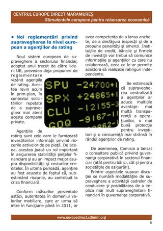 CENTRUL EUROPE DIRECT MARAMUREŞ
             Stimulentele europene pentru relansarea economică


• noi reglementări privind                avea competenţa de a lansa anche-
supravegherea la nivel euro-              te, de a desfăşura inspecţii şi de a
pean a agenţiilor de rating               propune penalităţi şi amenzi. Insti-
                                          tuţiile de credit, băncile şi firmele
    Noul sistem european de su-           de investiţii vor trebui să comunice
praveghere a sectorului financiar,        informaţiile şi agenţiilor cu care nu
adoptat anul trecut de către lide-        colaborează, ceea ce le-ar permite
rii UE, prevedea deja propuneri de        acestora să realizeze ratinguri inde-
reglementare                              pendente.
vizând agenţiile
de rating. Aces-                                                 Se estimează
tea revin acum                                                că supraveghe-
în prim-plan, în                                              rea centralizată
contextul solici-                                             a agenţiilor ar
tărilor repetate                                              aduce multiple
de a suprave-                                                 avantaje:    mai
ghea mai atent                                                multă transpa-
aceste companii                                               renţă a opera-
private.                                                      ţiunilor, o mai
                                                              bună protecţie
    Agenţiile de                                              pentru investi-
rating sunt cele care le furnizează       tori şi o concurenţă mai strânsă în
investitorilor informaţii privind ris-    rândul agenţiilor de rating.
curile activelor de pe piaţă. De ace-
ea, acestea joacă un rol important            De asemenea, Comisia a lansat
în asigurarea stabilităţii pieţelor fi-   o consultare publică privind guver-
nanciare şi au un impact major asu-       nanţa corporativă în sectorul finan-
pra disponibilităţii şi costurilor cre-   ciar (atât pentru bănci, cât şi pentru
ditelor. În ultima perioadă, agenţiile    societăţile de asigurări).
au fost acuzate de faptul că, sub-            Printre aspectele supuse discu-
estimând riscurile, au contribuit la      ţiei se numără modalităţile de su-
criza financiară.                         praveghere a activităţii cadrelor de
                                          conducere şi posibilitatea de a im-
    Conform măsurilor prezentate          plica mai mult supraveghetorii fi-
astăzi, autoritatea în domeniul va-       nanciari în guvernanţa corporativă.
lorilor mobiliare, care ar urma să
intre în funcţiune până în 2011, ar


                           www.europedirect.cdimm.org
                                                                              6
 