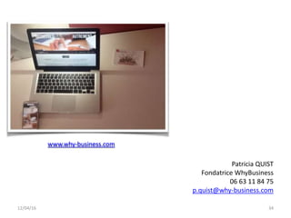 12/04/16 34
www.why-business.com
Patricia QUIST
Fondatrice WhyBusiness
06 63 11 84 75
p.quist@why-business.com
 