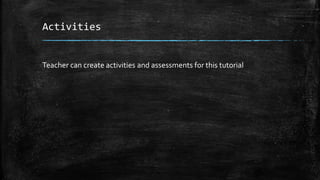 Activities
Teacher can create activities and assessments for this tutorial
 