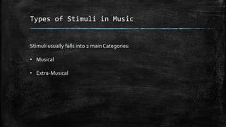 Types of Stimuli in Music
Stimuli usually falls into 2 main Categories:
• Musical
• Extra-Musical
 