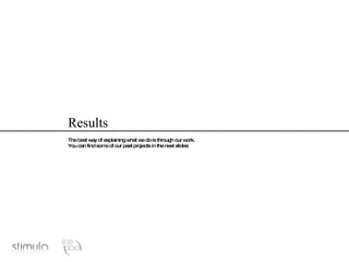 Results The best way of explaining what we do is through our work. You can find some of our past projects in the next slides: 