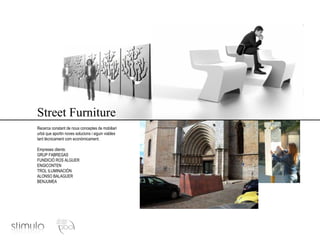 Street Furniture Recerca constant de nous conceptes de mobiliari urbà que aportin noves solucions i siguin viables tant tècnicament com econòmicament. Empreses clients: GRUP FABREGAS FUNDICIÓ ROS ALGUER ENGICONTEN TROL ILUMINACIÓN ALONSO BALAGUER BENJUMEA 