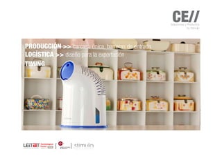 CE//
                                                   Soluciones y Productos
                                                                by Stimulo




PRODUCCIÓN >> carcasa única, barreras de entrada
LOGÍSTICA >> diseño para la exportación
TIMING
 