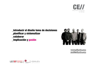 CE//
                                            Soluciones y Productos
                                                         by Stimulo




_introducir el diseño toma de decisiones
_planificar y sistematizar
_colaborar
_implicación y pasión


                                           www.stimulo.com
                                           xavi@stimulo.com
 